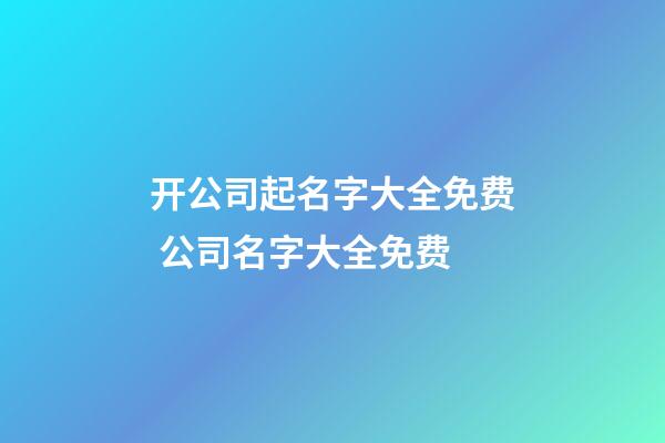 开公司起名字大全免费 公司名字大全免费-第1张-公司起名-玄机派